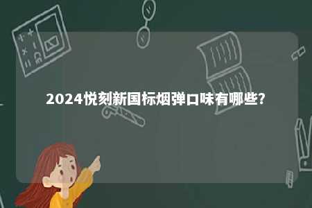 2024悦刻新国标烟弹口味有哪些�
？ 